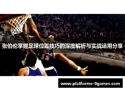 张伯伦掌握足球位置技巧的深度解析与实战运用分享