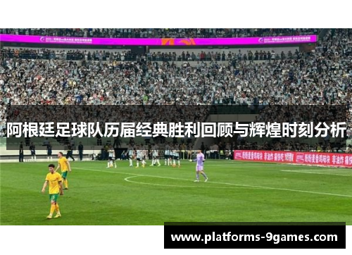 阿根廷足球队历届经典胜利回顾与辉煌时刻分析
