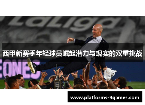 西甲新赛季年轻球员崛起潜力与现实的双重挑战