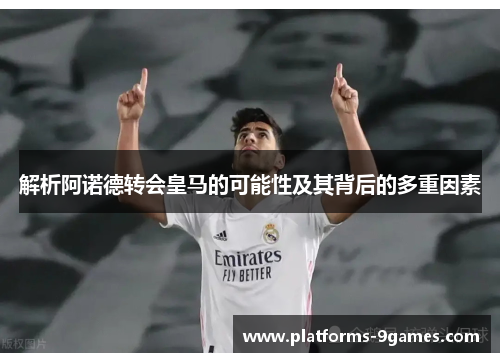 解析阿诺德转会皇马的可能性及其背后的多重因素 解析阿诺德转会皇马的可能性及其背后的多重因素