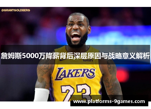 詹姆斯5000万降薪背后深层原因与战略意义解析 詹姆斯5000万降薪背后深层原因与战略意义解析