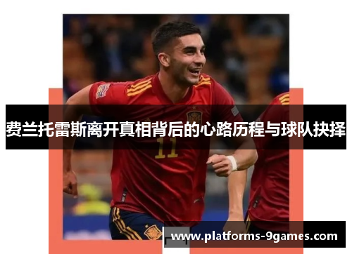 费兰托雷斯离开真相背后的心路历程与球队抉择 费兰托雷斯离开真相背后的心路历程与球队抉择