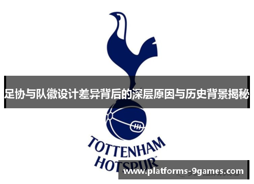 足协与队徽设计差异背后的深层原因与历史背景揭秘 足协与队徽设计差异背后的深层原因与历史背景揭秘