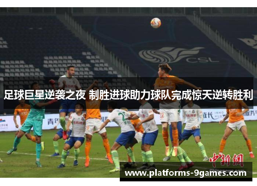 足球巨星逆袭之夜 制胜进球助力球队完成惊天逆转胜利