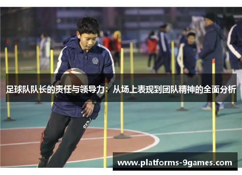 足球队队长的责任与领导力：从场上表现到团队精神的全面分析