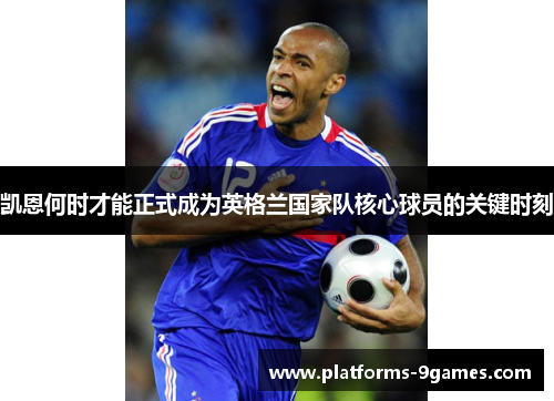 凯恩何时才能正式成为英格兰国家队核心球员的关键时刻