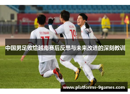 中国男足败给越南赛后反思与未来改进的深刻教训