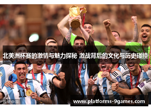 北美洲杯赛的激情与魅力探秘 激战背后的文化与历史碰撞 北美洲杯赛的激情与魅力探秘 激战背后的文化与历史碰撞