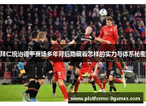 拜仁统治德甲赛场多年背后隐藏着怎样的实力与体系秘密