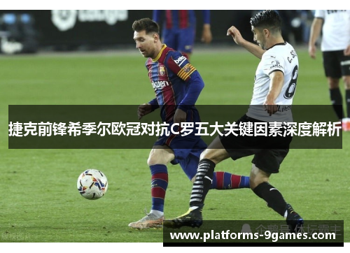 捷克前锋希季尔欧冠对抗C罗五大关键因素深度解析 捷克前锋希季尔欧冠对抗C罗五大关键因素深度解析