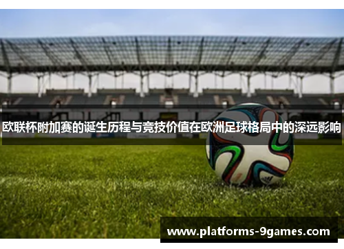 欧联杯附加赛的诞生历程与竞技价值在欧洲足球格局中的深远影响