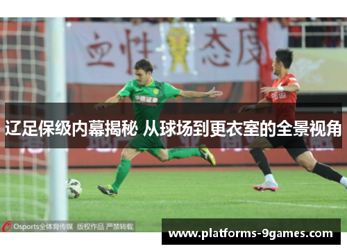辽足保级内幕揭秘 从球场到更衣室的全景视角 辽足保级内幕揭秘 从球场到更衣室的全景视角