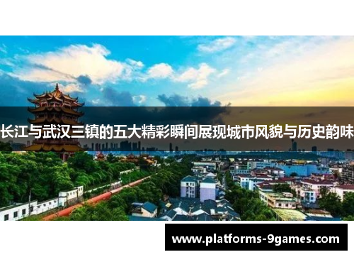 长江与武汉三镇的五大精彩瞬间展现城市风貌与历史韵味