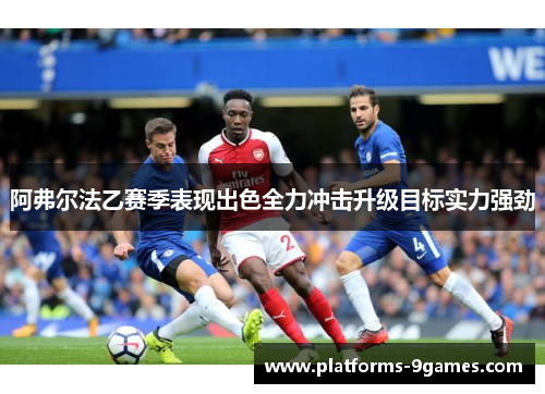 阿弗尔法乙赛季表现出色全力冲击升级目标实力强劲 阿弗尔法乙赛季表现出色全力冲击升级目标实力强劲