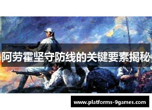 阿劳霍坚守防线的关键要素揭秘 阿劳霍坚守防线的关键要素揭秘