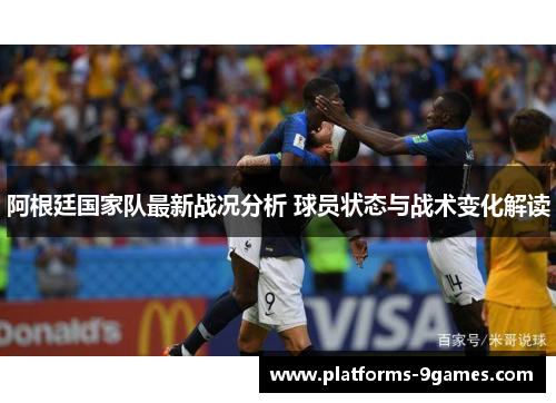 阿根廷国家队最新战况分析 球员状态与战术变化解读 阿根廷国家队最新战况分析 球员状态与战术变化解读