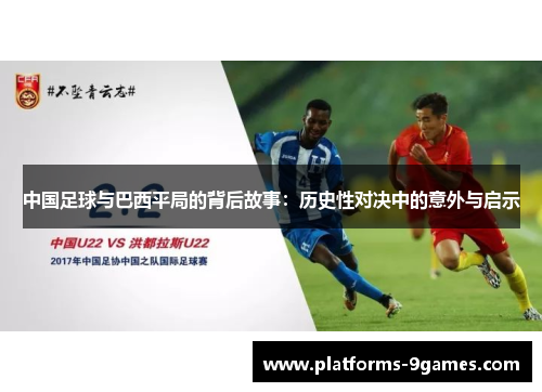 中国足球与巴西平局的背后故事:历史性对决中的意外与启示 中国足球与巴西平局的背后故事:历史性对决中的意外与启示