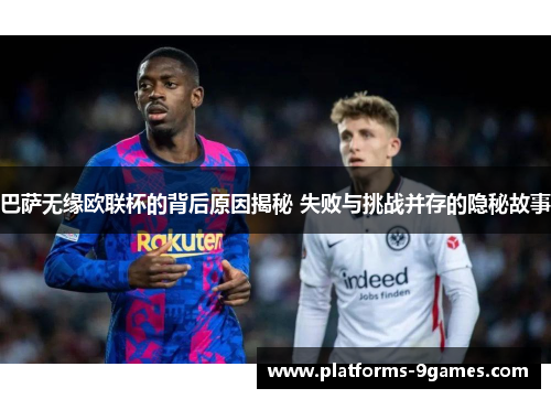 巴萨无缘欧联杯的背后原因揭秘 失败与挑战并存的隐秘故事 巴萨无缘欧联杯的背后原因揭秘 失败与挑战并存的隐秘故事
