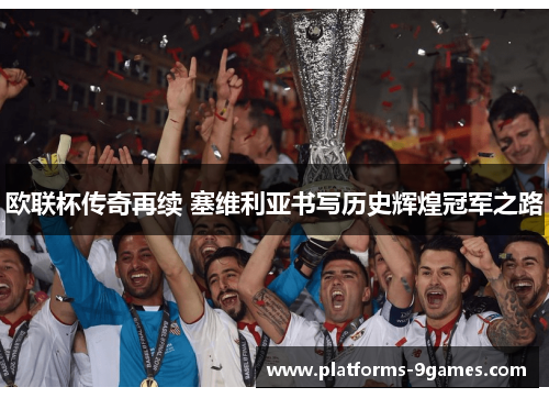 欧联杯传奇再续 塞维利亚书写历史辉煌冠军之路 欧联杯传奇再续 塞维利亚书写历史辉煌冠军之路