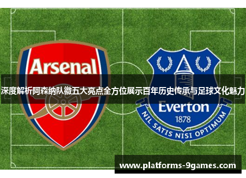 深度解析阿森纳队徽五大亮点全方位展示百年历史传承与足球文化魅力 深度解析阿森纳队徽五大亮点全方位展示百年历史传承与足球文化魅力