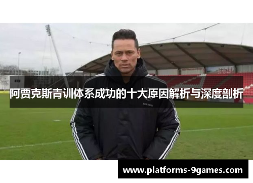 阿贾克斯青训体系成功的十大原因解析与深度剖析 阿贾克斯青训体系成功的十大原因解析与深度剖析