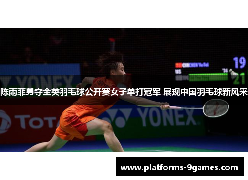 陈雨菲勇夺全英羽毛球公开赛女子单打冠军 展现中国羽毛球新风采