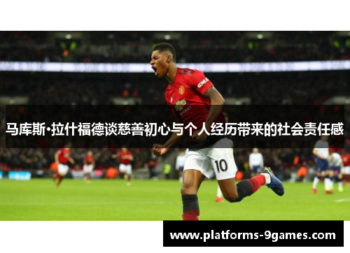 马库斯·拉什福德谈慈善初心与个人经历带来的社会责任感