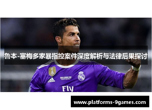 鲁本-塞梅多家暴指控案件深度解析与法律后果探讨