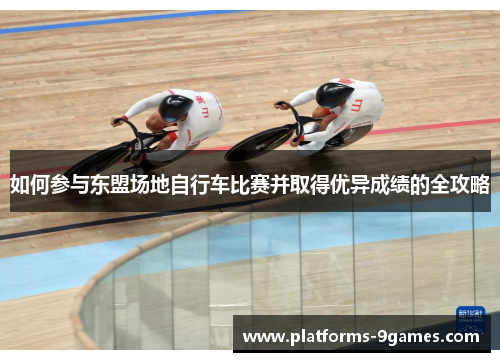 如何参与东盟场地自行车比赛并取得优异成绩的全攻略