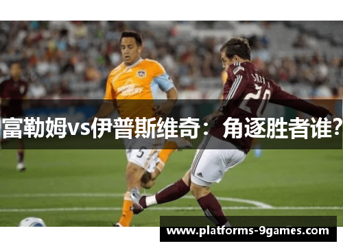 富勒姆vs伊普斯维奇：角逐胜者谁？