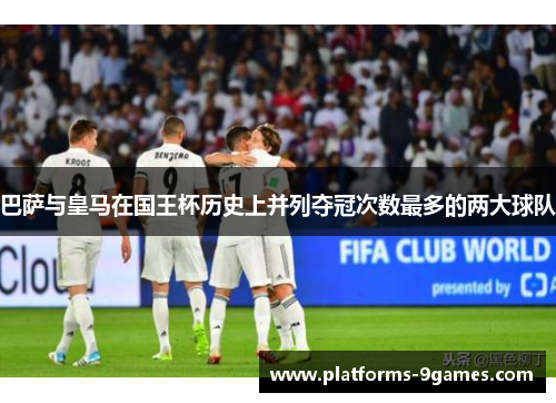 巴萨与皇马在国王杯历史上并列夺冠次数最多的两大球队