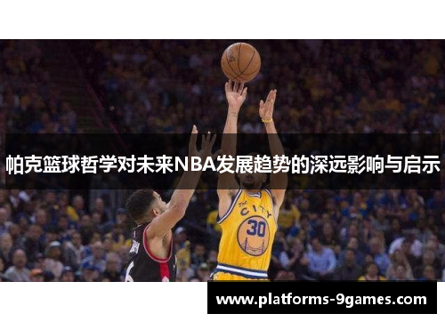 帕克篮球哲学对未来NBA发展趋势的深远影响与启示