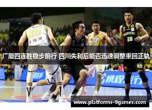 广厦四连胜稳步前行 四川失利后能否迅速调整重回正轨