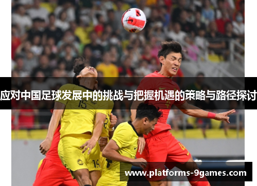 应对中国足球发展中的挑战与把握机遇的策略与路径探讨