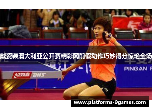 戴资颖澳大利亚公开赛精彩网前假动作巧妙得分惊艳全场