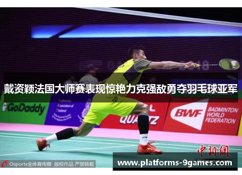 戴资颖法国大师赛表现惊艳力克强敌勇夺羽毛球亚军