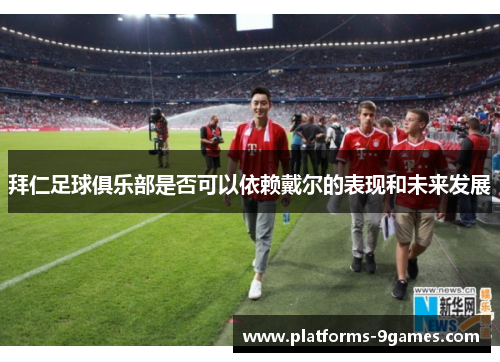 拜仁足球俱乐部是否可以依赖戴尔的表现和未来发展