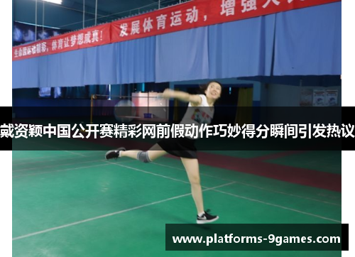 戴资颖中国公开赛精彩网前假动作巧妙得分瞬间引发热议