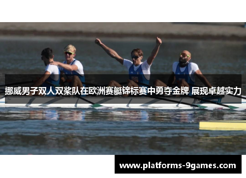 挪威男子双人双桨队在欧洲赛艇锦标赛中勇夺金牌 展现卓越实力
