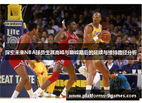 探索未来NBA球员生涯高峰与巅峰期后的延续与维持路径分析