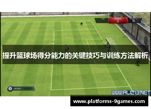 提升篮球场得分能力的关键技巧与训练方法解析