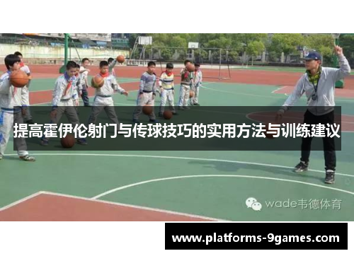 提高霍伊伦射门与传球技巧的实用方法与训练建议