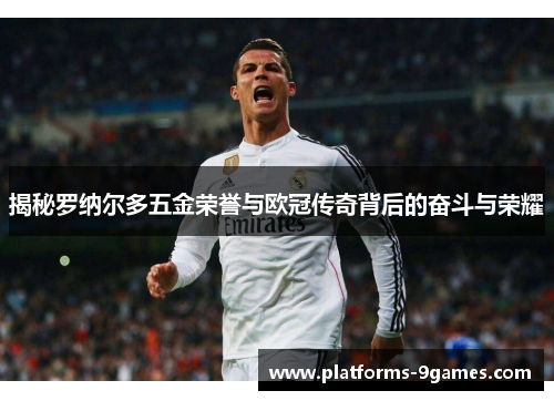 揭秘罗纳尔多五金荣誉与欧冠传奇背后的奋斗与荣耀
