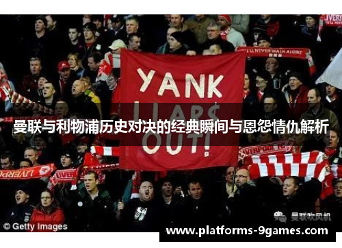 曼联与利物浦历史对决的经典瞬间与恩怨情仇解析