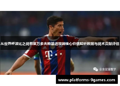 从世界杯波比之战看莱万多夫斯基进攻端核心价值解析数据与战术贡献评估