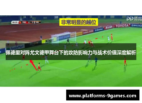 佩德里对阵尤文德甲舞台下的攻防影响力与战术价值深度解析