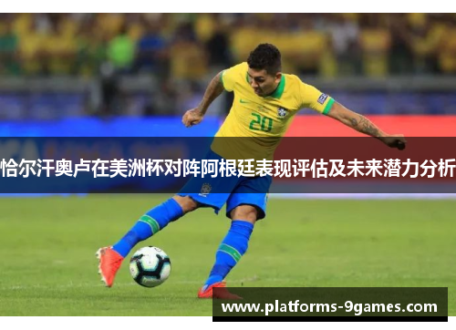 恰尔汗奥卢在美洲杯对阵阿根廷表现评估及未来潜力分析