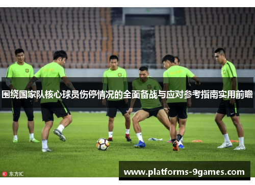 围绕国家队核心球员伤停情况的全面备战与应对参考指南实用前瞻 围绕国家队核心球员伤停情况的全面备战与应对参考指南实用前瞻