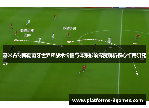 基米希对阵葡萄牙世界杯战术价值与体系影响深度解析核心作用研究