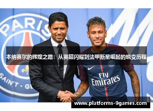 本纳赛尔的辉煌之路：从英超闪耀到法甲新星崛起的蜕变历程